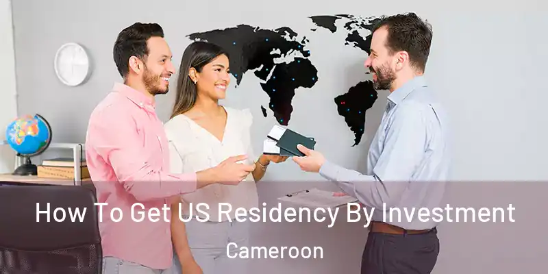  How To Get US Residency By Investment Cameroon