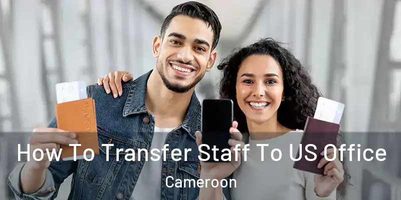  How To Transfer Staff To US Office Cameroon